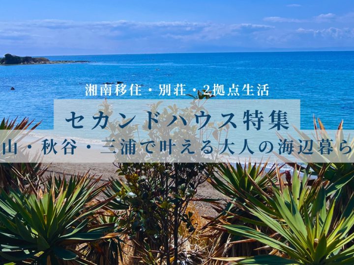 【セカンドハウス特集】葉山・秋谷・三浦で叶える大人の海辺暮らし｜湘南移住・別荘・2拠点生活
