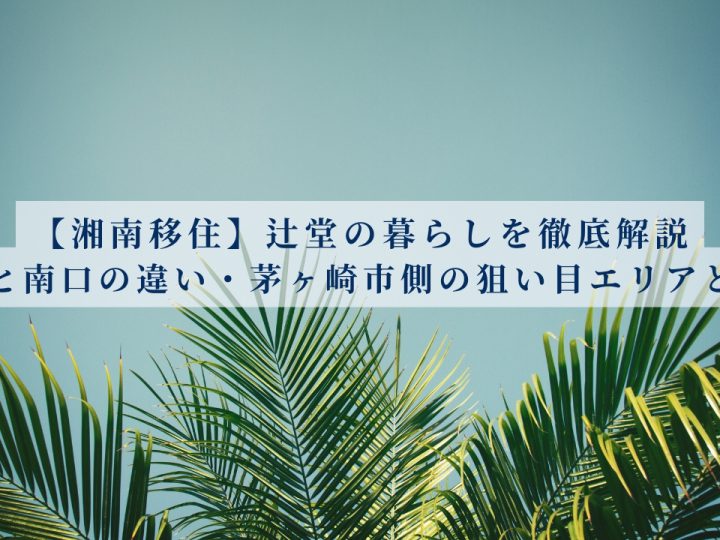 【湘南移住】辻堂の暮らしを徹底解説｜北口と南口の違い・茅ヶ崎市側の狙い目エリアも紹介