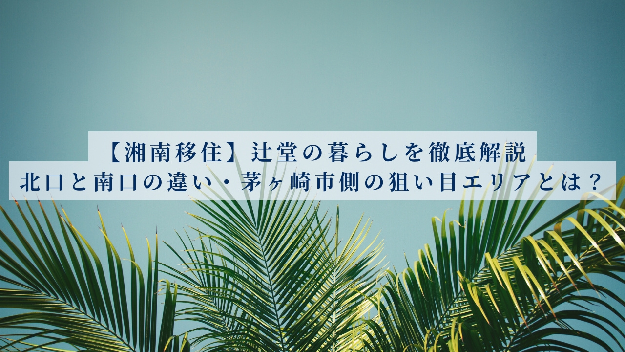 【湘南移住】辻堂の暮らしを徹底解説｜北口と南口の違い・茅ヶ崎市側の狙い目エリアも紹介