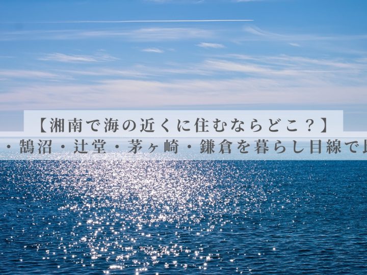 【湘南で海の近くに住むならどこ？】藤沢・鵠沼・辻堂・茅ヶ崎・鎌倉を暮らし目線で比較