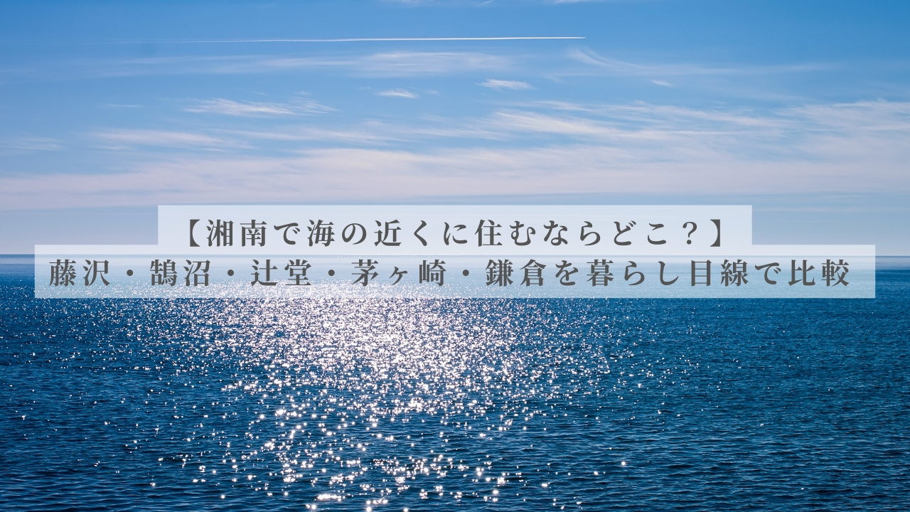 【湘南で海の近くに住むならどこ？】藤沢・鵠沼・辻堂・茅ヶ崎・鎌倉を暮らし目線で比較